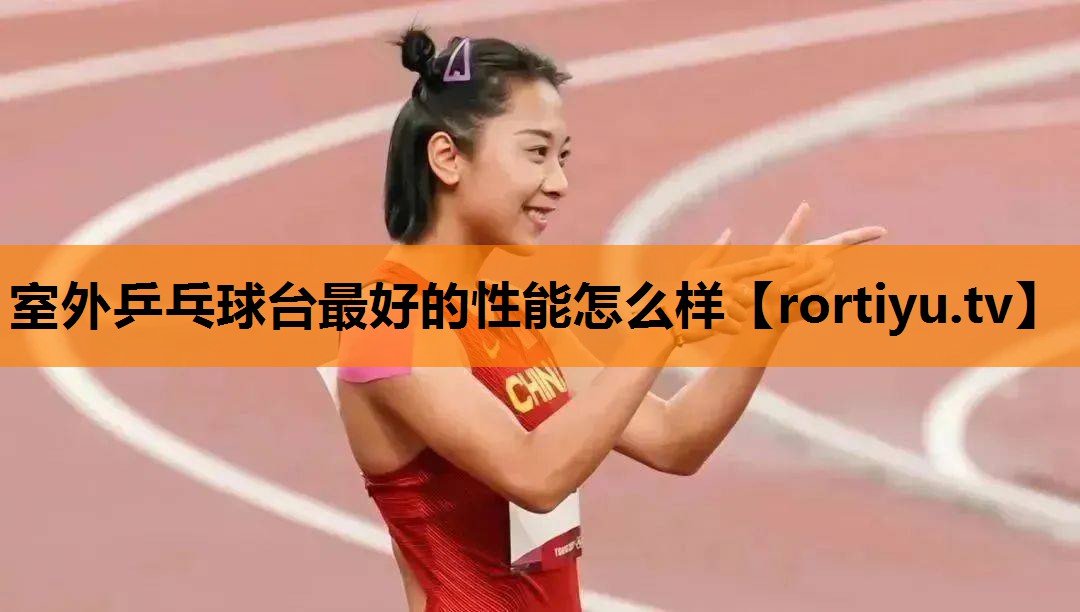 室外乒乓球台最好的性能怎么样