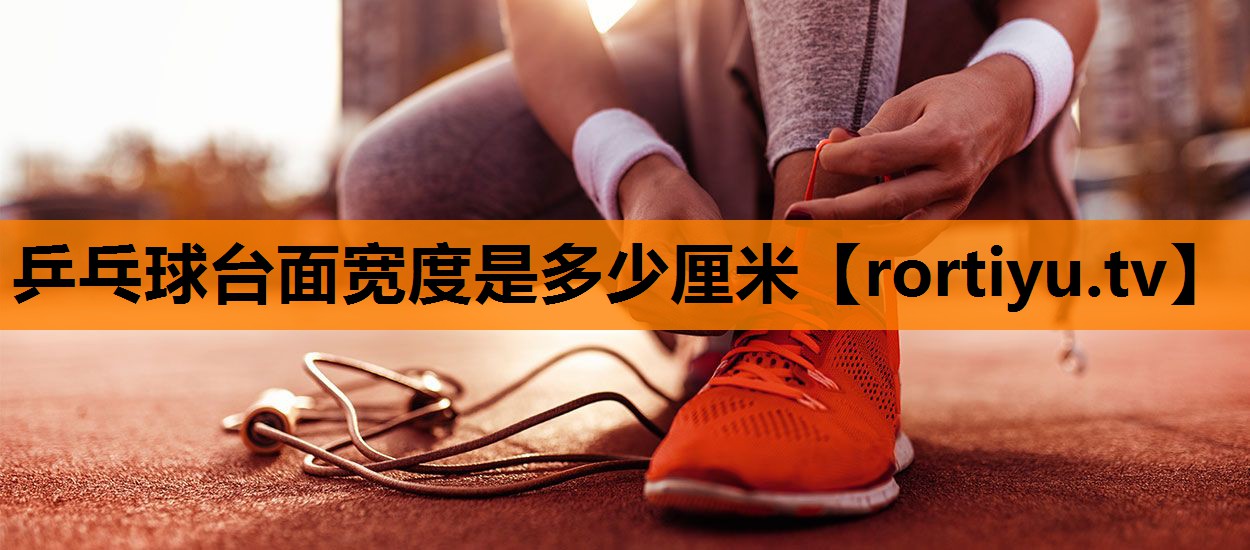 乒乓球台面宽度是多少厘米