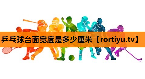 乒乓球台面宽度是多少厘米